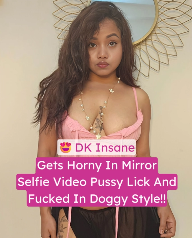 DK Insane in Mirror Selfie Pussy Licking and Doggy Style Sex Video